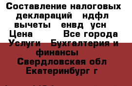 Составление налоговых деклараций 3-ндфл (вычеты), енвд, усн › Цена ­ 300 - Все города Услуги » Бухгалтерия и финансы   . Свердловская обл.,Екатеринбург г.